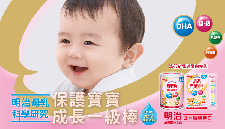 明治奶粉-明治母乳科學研究-堅持母乳科學與寶寶發育調查，保護寶寶一級棒！自然原味無添加蔗糖！使用降低乳球蛋白技術，含DHA、鐵鈣、乳黏素、果寡糖！日本原裝進口明治成長配方食品以及獨創方塊型樂樂Q貝！